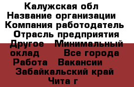 Калужская обл › Название организации ­ Компания-работодатель › Отрасль предприятия ­ Другое › Минимальный оклад ­ 1 - Все города Работа » Вакансии   . Забайкальский край,Чита г.